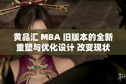 黄品汇 MBA 旧版本的全新重塑与优化设计 改变现状，开启全新征程