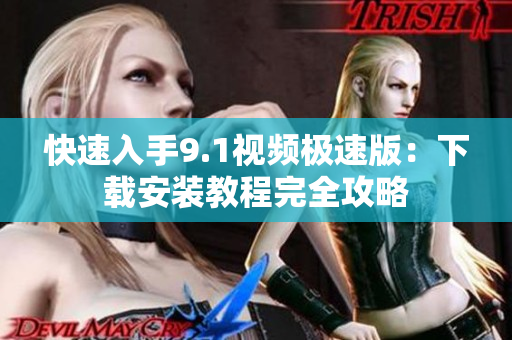 快速入手9.1视频极速版：下载安装教程完全攻略