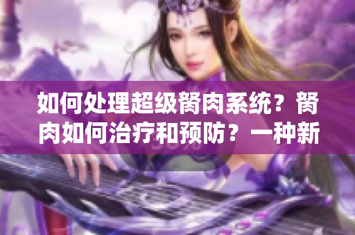 如何处理超级胬肉系统？胬肉如何治疗和预防？一种新的方法来处理超级胬肉系统