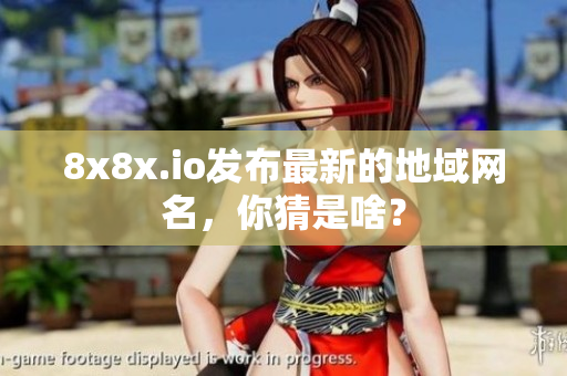 8x8x.io发布最新的地域网名，你猜是啥？