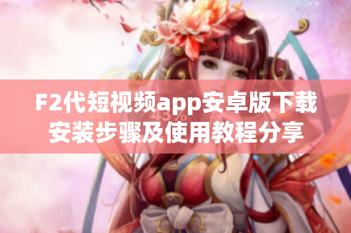 F2代短视频app安卓版下载安装步骤及使用教程分享