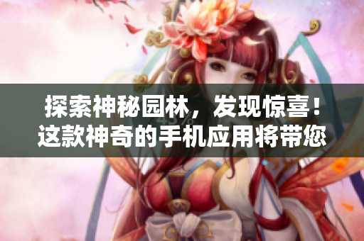 探索神秘园林，发现惊喜！这款神奇的手机应用将带您进入一个充满未知和惊喜的花园世界