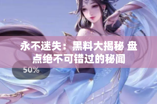 永不迷失：黑料大揭秘 盘点绝不可错过的秘闻