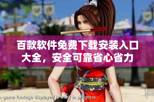 百款软件免费下载安装入口大全，安全可靠省心省力