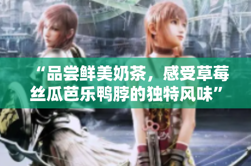 “品尝鲜美奶茶，感受草莓丝瓜芭乐鸭脖的独特风味”
