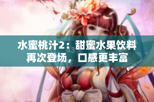 水蜜桃汁2：甜蜜水果饮料再次登场，口感更丰富