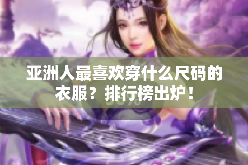 亚洲人最喜欢穿什么尺码的衣服？排行榜出炉！