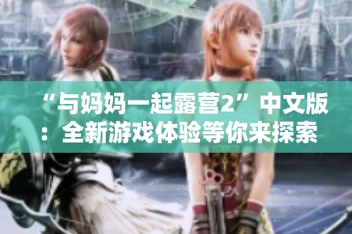 “与妈妈一起露营2”中文版：全新游戏体验等你来探索