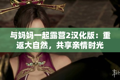 与妈妈一起露营2汉化版：重返大自然，共享亲情时光