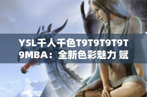 YSL千人千色T9T9T9T9T9MBA：全新色彩魅力 赋予你的生活梦幻色彩