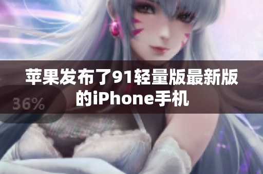 苹果发布了91轻量版最新版的iPhone手机