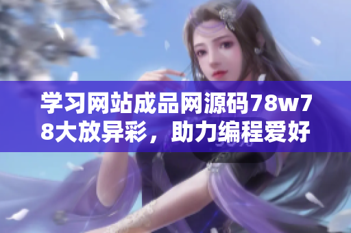 学习网站成品网源码78w78大放异彩，助力编程爱好者实现梦想