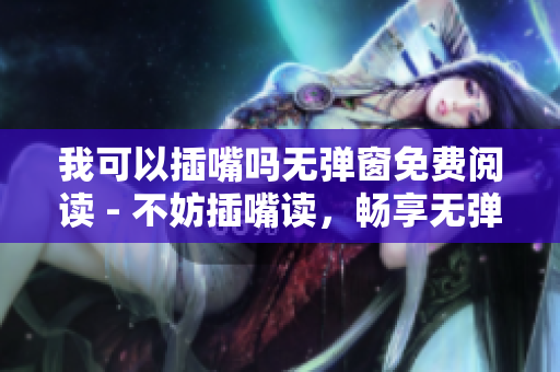 我可以插嘴吗无弹窗免费阅读 - 不妨插嘴读，畅享无弹窗版