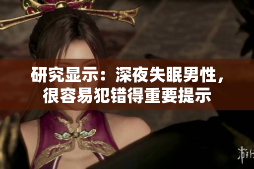 研究显示：深夜失眠男性，很容易犯错得重要提示
