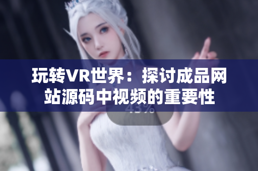 玩转VR世界：探讨成品网站源码中视频的重要性