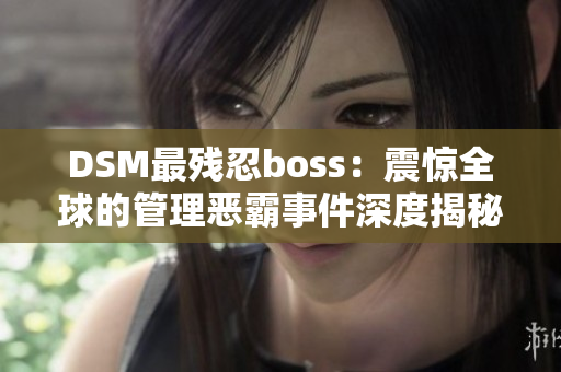 DSM最残忍boss：震惊全球的管理恶霸事件深度揭秘