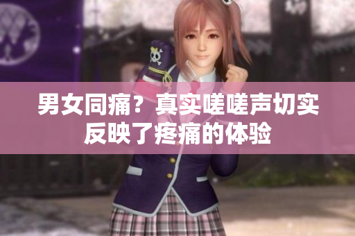 男女同痛？真实嗟嗟声切实反映了疼痛的体验