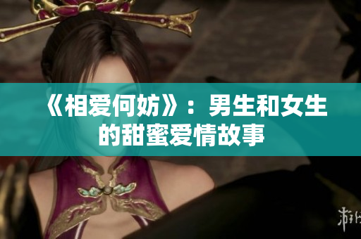 《相爱何妨》：男生和女生的甜蜜爱情故事