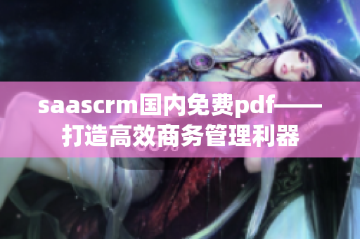 saascrm国内免费pdf——打造高效商务管理利器