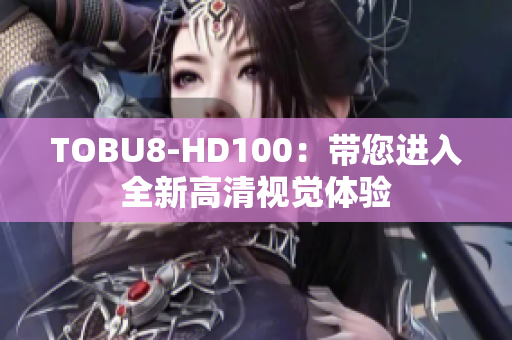 TOBU8-HD100：带您进入全新高清视觉体验