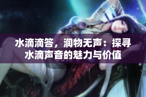 水滴滴答，润物无声：探寻水滴声音的魅力与价值