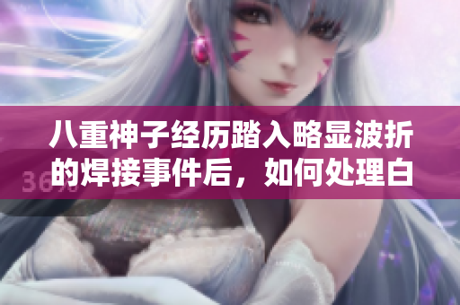 八重神子经历踏入略显波折的焊接事件后，如何处理白水问题？