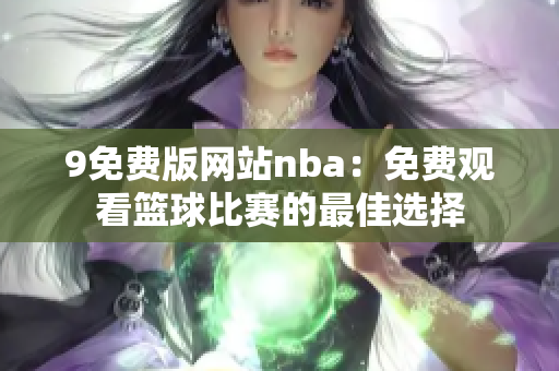 9免费版网站nba：免费观看篮球比赛的最佳选择