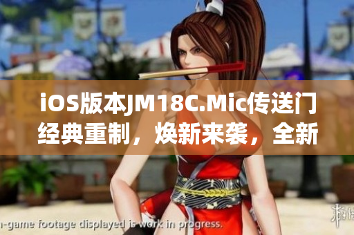 iOS版本JM18C.Mic传送门经典重制，焕新来袭，全新体验分享