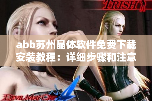 abb苏州晶体软件免费下载安装教程：详细步骤和注意事项