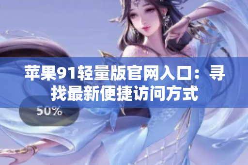 苹果91轻量版官网入口：寻找最新便捷访问方式