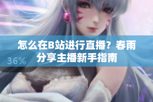 怎么在B站进行直播？春雨分享主播新手指南