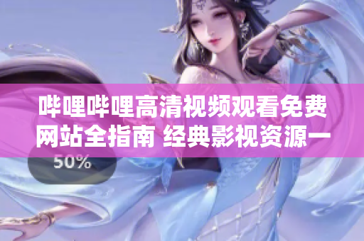 哔哩哔哩高清视频观看免费网站全指南 经典影视资源一网打尽