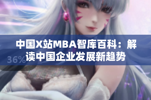 中国X站MBA智库百科：解读中国企业发展新趋势