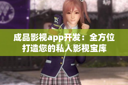 成品影视app开发：全方位打造您的私人影视宝库