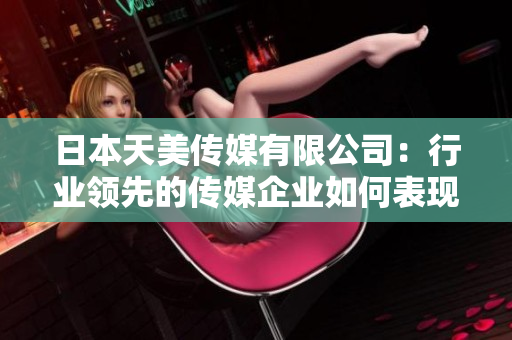 日本天美传媒有限公司：行业领先的传媒企业如何表现？