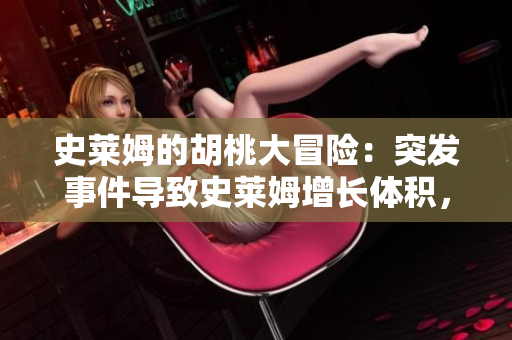 史莱姆的胡桃大冒险：突发事件导致史莱姆增长体积，结果如何？