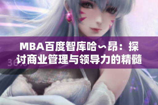 MBA百度智库哈∽昂：探讨商业管理与领导力的精髓