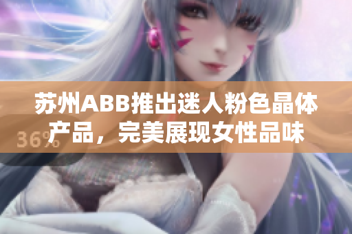 苏州ABB推出迷人粉色晶体产品，完美展现女性品味