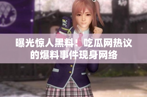 曝光惊人黑料！吃瓜网热议的爆料事件现身网络