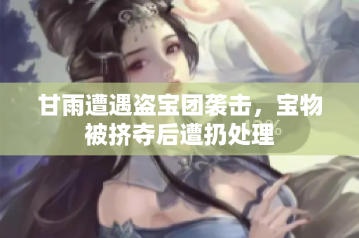 甘雨遭遇盗宝团袭击，宝物被挤夺后遭扔处理