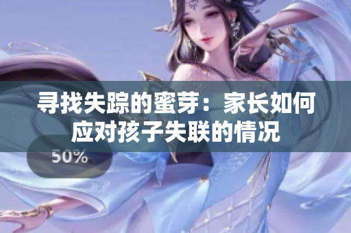 寻找失踪的蜜芽：家长如何应对孩子失联的情况