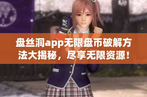 盘丝洞app无限盘币破解方法大揭秘，尽享无限资源！