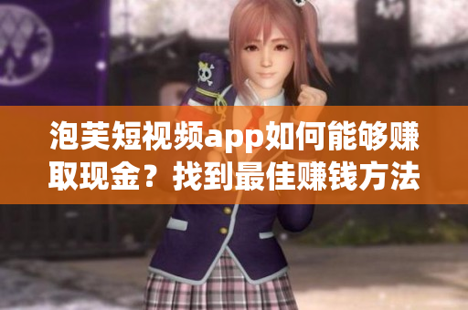 泡芙短视频app如何能够赚取现金？找到最佳赚钱方法！