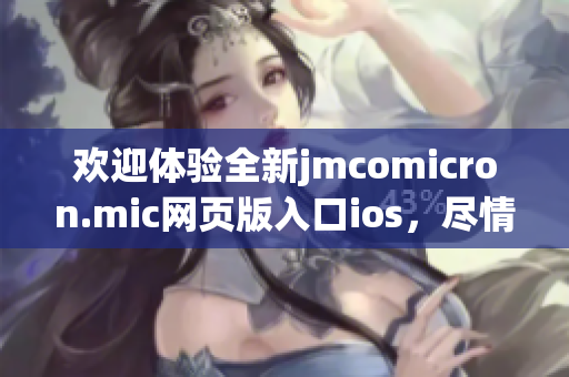 欢迎体验全新jmcomicron.mic网页版入口ios，尽情畅享精彩漫画世界！