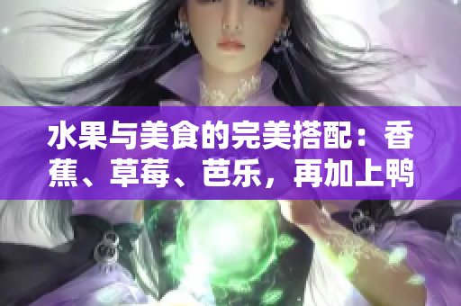 水果与美食的完美搭配：香蕉、草莓、芭乐，再加上鸭脖奶茶千层浪