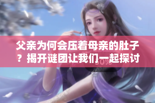 父亲为何会压着母亲的肚子？揭开谜团让我们一起探讨
