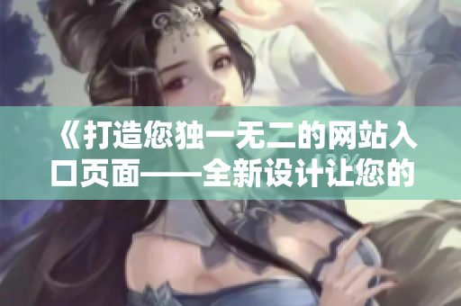 《打造您独一无二的网站入口页面——全新设计让您的成品网站焕发新生》