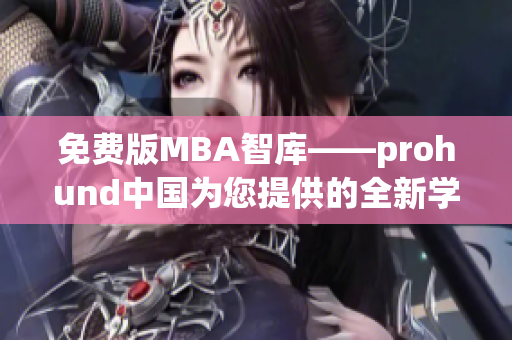 免费版MBA智库——prohund中国为您提供的全新学习资源
