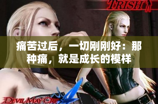 痛苦过后，一切刚刚好：那种痛，就是成长的模样