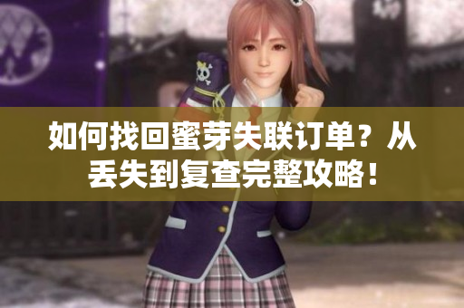如何找回蜜芽失联订单？从丢失到复查完整攻略！